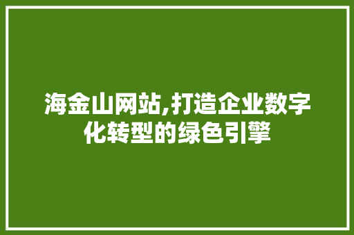 海金山网站,打造企业数字化转型的绿色引擎