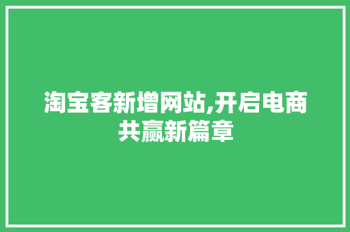 淘宝客新增网站,开启电商共赢新篇章