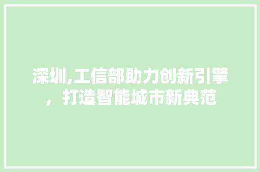 深圳,工信部助力创新引擎，打造智能城市新典范