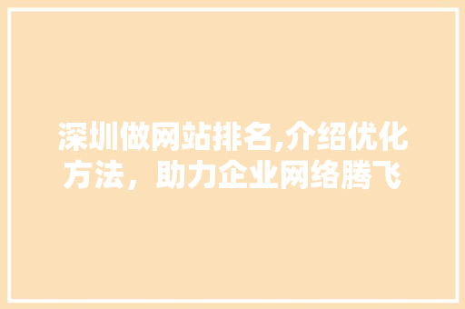 深圳做网站排名,介绍优化方法，助力企业网络腾飞
