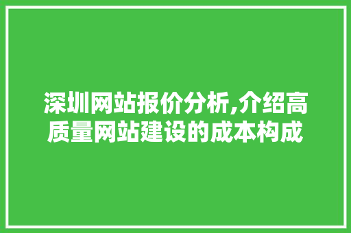 深圳网站报价分析,介绍高质量网站建设的成本构成