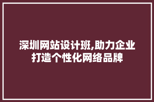 深圳网站设计班,助力企业打造个性化网络品牌