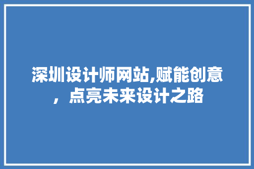 深圳设计师网站,赋能创意，点亮未来设计之路