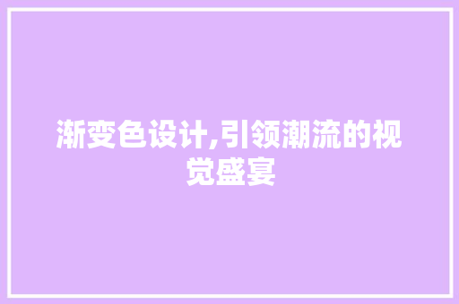 渐变色设计,引领潮流的视觉盛宴