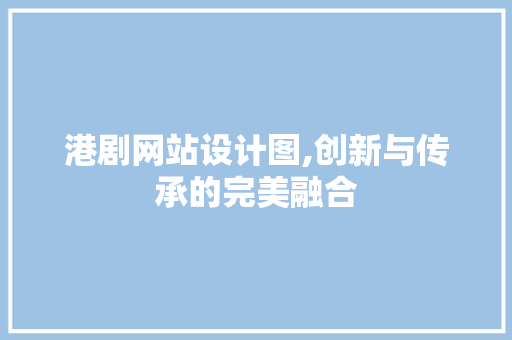 港剧网站设计图,创新与传承的完美融合