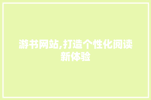 游书网站,打造个性化阅读新体验