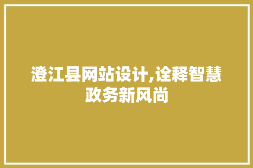 澄江县网站设计,诠释智慧政务新风尚