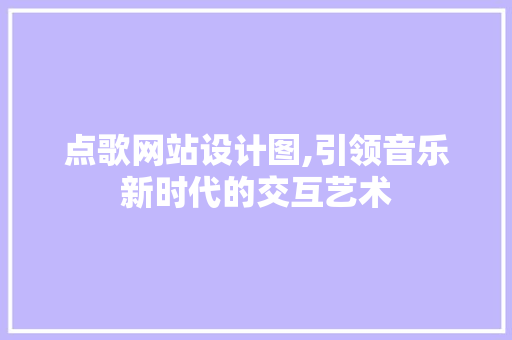 点歌网站设计图,引领音乐新时代的交互艺术