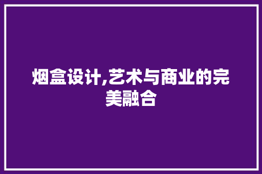 烟盒设计,艺术与商业的完美融合