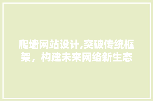 爬墙网站设计,突破传统框架，构建未来网络新生态