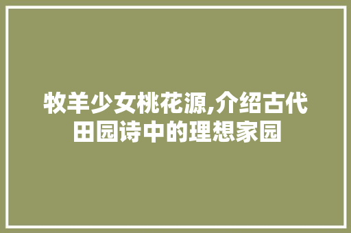 牧羊少女桃花源,介绍古代田园诗中的理想家园