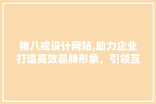 猪八戒设计网站,助力企业打造高效品牌形象，引领互联网设计新潮流