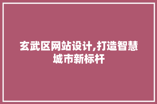 玄武区网站设计,打造智慧城市新标杆