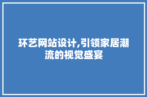 环艺网站设计,引领家居潮流的视觉盛宴