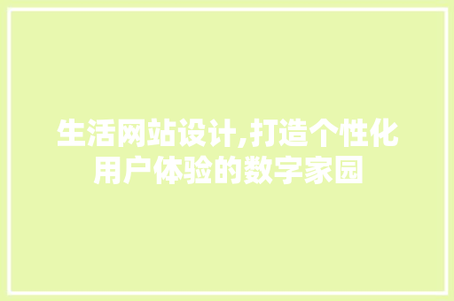 生活网站设计,打造个性化用户体验的数字家园