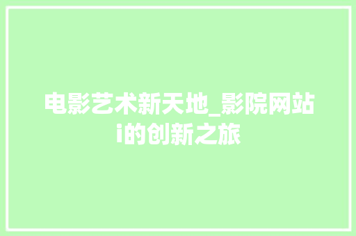 电影艺术新天地_影院网站i的创新之旅