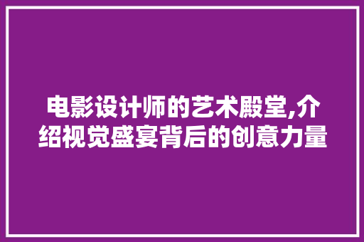 电影设计师的艺术殿堂,介绍视觉盛宴背后的创意力量