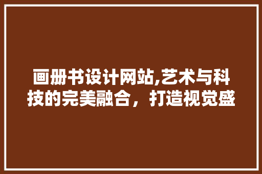 画册书设计网站,艺术与科技的完美融合，打造视觉盛宴