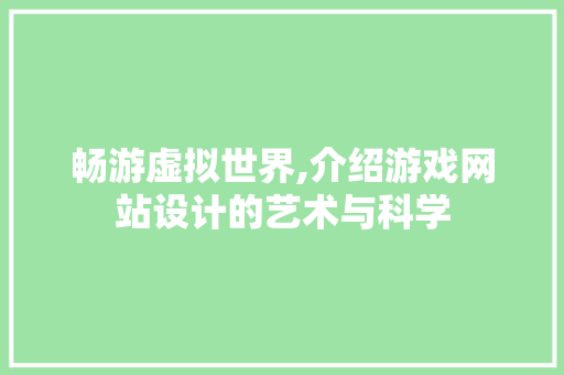 畅游虚拟世界,介绍游戏网站设计的艺术与科学