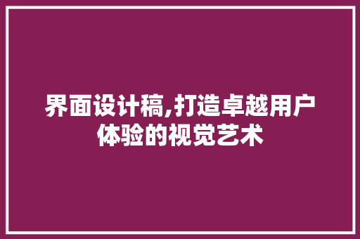 界面设计稿,打造卓越用户体验的视觉艺术