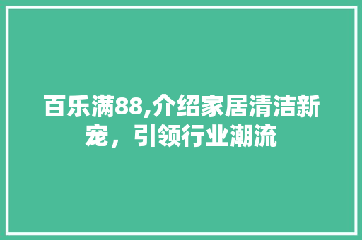 百乐满88,介绍家居清洁新宠，引领行业潮流