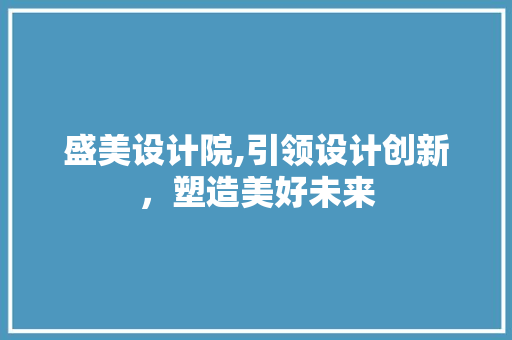盛美设计院,引领设计创新，塑造美好未来