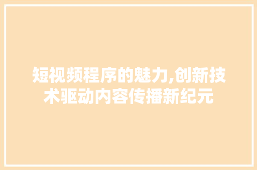 短视频程序的魅力,创新技术驱动内容传播新纪元