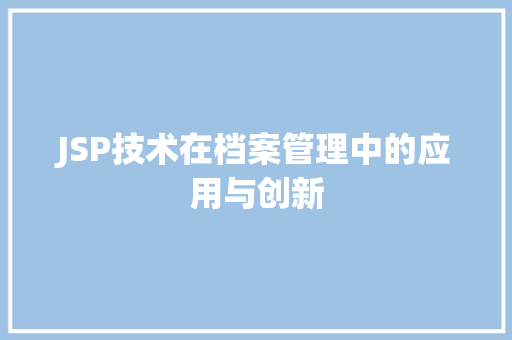 JSP技术在档案管理中的应用与创新