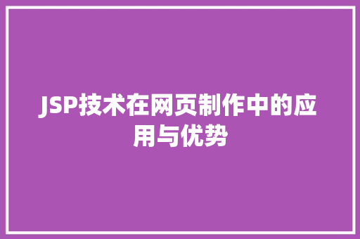 JSP技术在网页制作中的应用与优势