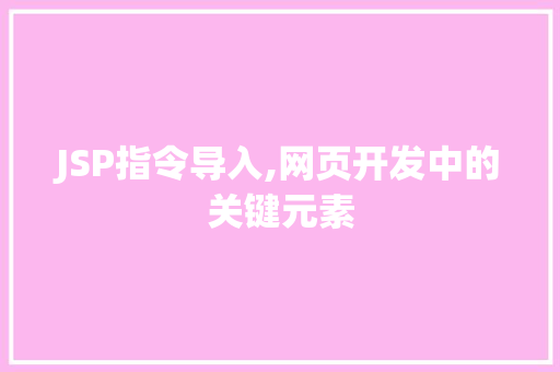 JSP指令导入,网页开发中的关键元素