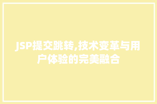 JSP提交跳转,技术变革与用户体验的完美融合