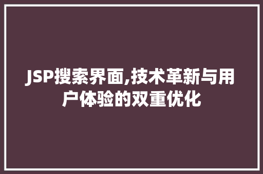 JSP搜索界面,技术革新与用户体验的双重优化