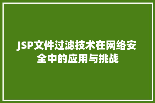 JSP文件过滤技术在网络安全中的应用与挑战