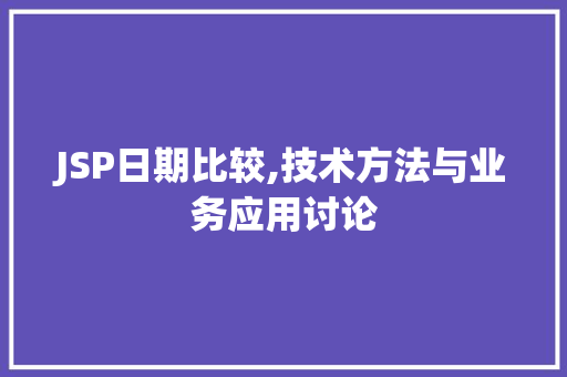 JSP日期比较,技术方法与业务应用讨论