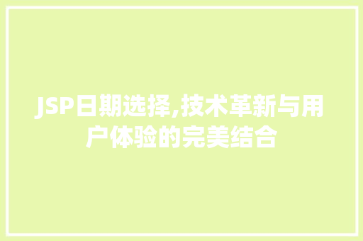 JSP日期选择,技术革新与用户体验的完美结合