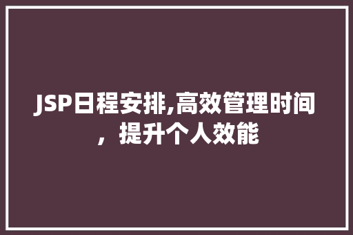 JSP日程安排,高效管理时间，提升个人效能