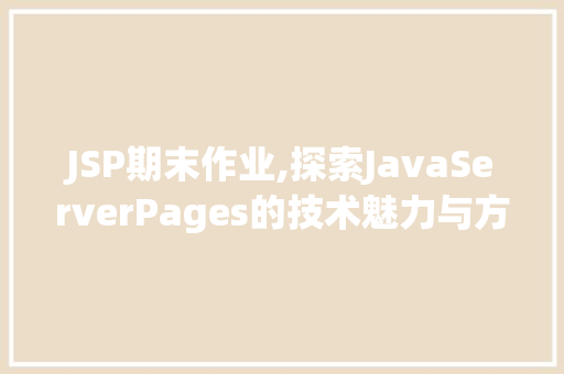 JSP期末作业,探索JavaServerPages的技术魅力与方法