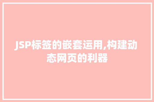 JSP标签的嵌套运用,构建动态网页的利器