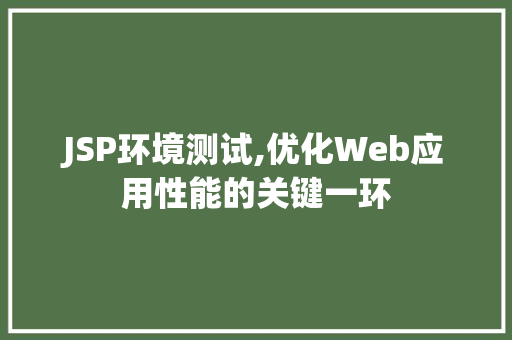JSP环境测试,优化Web应用性能的关键一环