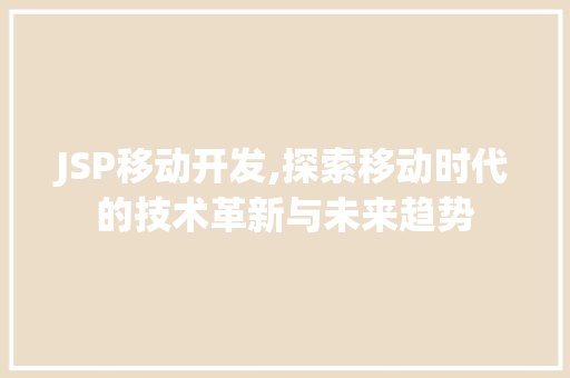 JSP移动开发,探索移动时代的技术革新与未来趋势