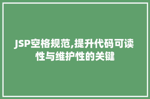 JSP空格规范,提升代码可读性与维护性的关键