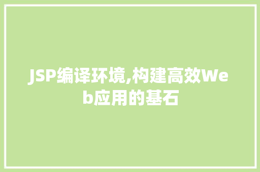 JSP编译环境,构建高效Web应用的基石