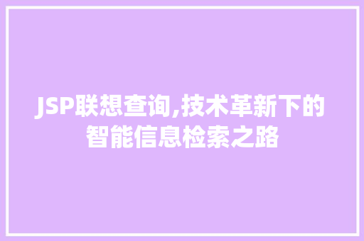 JSP联想查询,技术革新下的智能信息检索之路