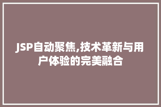 JSP自动聚焦,技术革新与用户体验的完美融合
