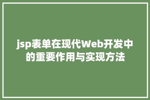 jsp表单在现代Web开发中的重要作用与实现方法
