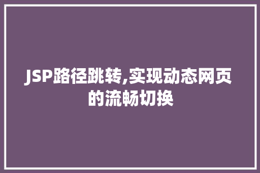 JSP路径跳转,实现动态网页的流畅切换