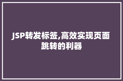 JSP转发标签,高效实现页面跳转的利器