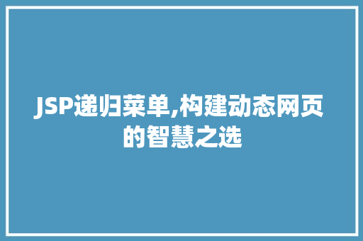 JSP递归菜单,构建动态网页的智慧之选 JSP递归菜单,构建动态网页的智慧之选 网站推广
