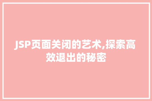JSP页面关闭的艺术,探索高效退出的秘密