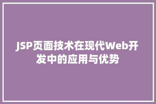 JSP页面技术在现代Web开发中的应用与优势